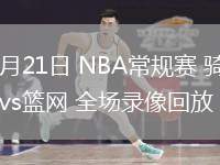 02月21日 NBA常规赛 骑士vs篮网 全场录像回放