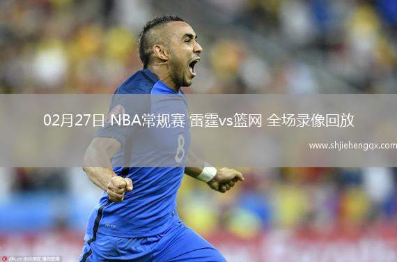 02月27日 NBA常规赛 雷霆vs篮网 全场录像回放