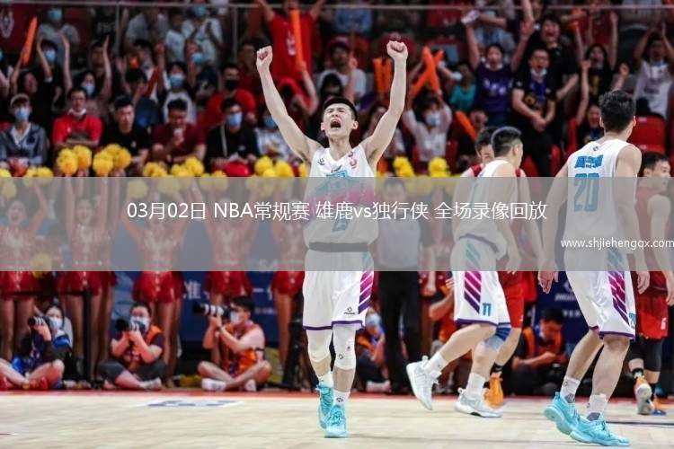 03月02日 NBA常规赛 雄鹿vs独行侠 全场录像回放