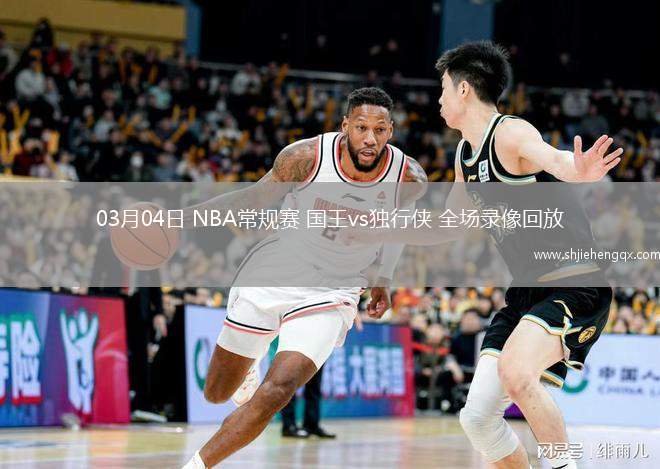 03月04日 NBA常规赛 国王vs独行侠 全场录像回放