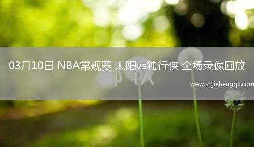 03月10日 NBA常规赛 太阳vs独行侠 全场录像回放
