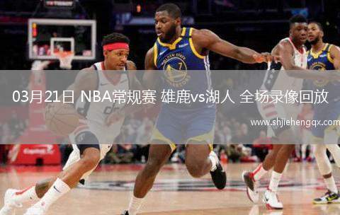 03月21日 NBA常规赛 雄鹿vs湖人 全场录像回放