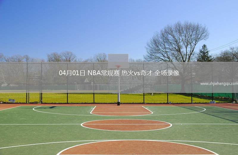 04月01日 NBA常规赛 热火vs奇才 全场录像