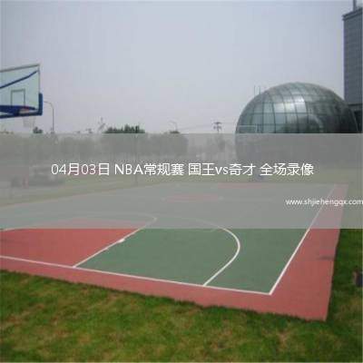 04月03日 NBA常规赛 国王vs奇才 全场录像