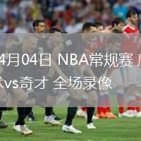 04月04日 NBA常规赛 魔术vs奇才 全场录像