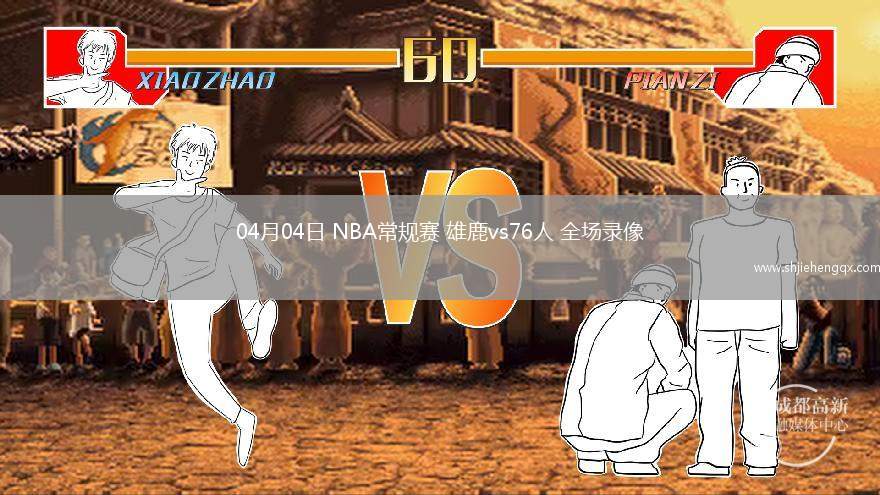 04月04日 NBA常规赛 雄鹿vs76人 全场录像