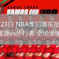 04月23日 NBA季后赛东部首轮G2 雄鹿vs步行者 全场录像