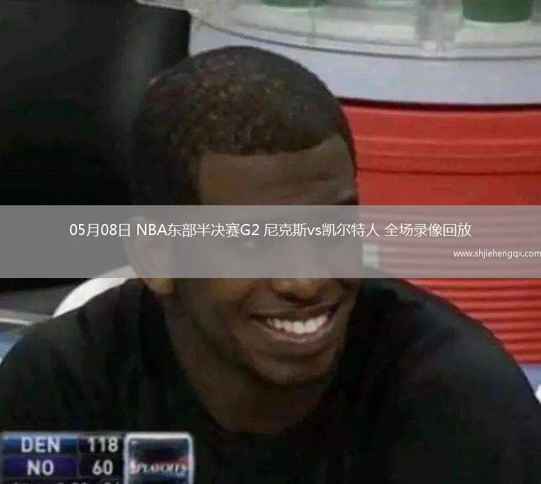 05月08日 NBA东部半决赛G2 尼克斯vs凯尔特人 全场录像回放