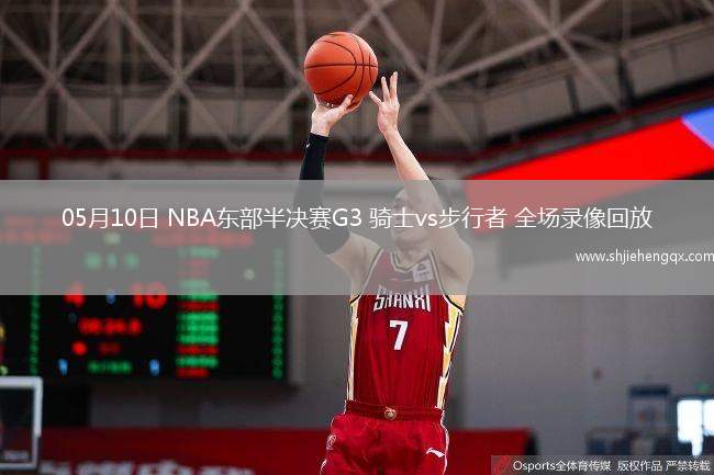 05月10日 NBA东部半决赛G3 骑士vs步行者 全场录像回放